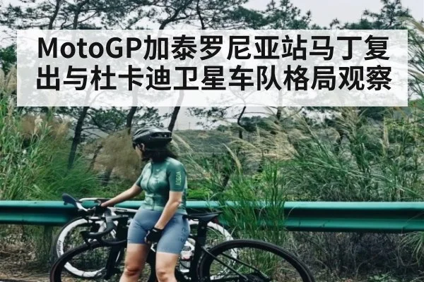 MotoGP加泰罗尼亚站马丁复出与杜卡迪卫星车队格局观察