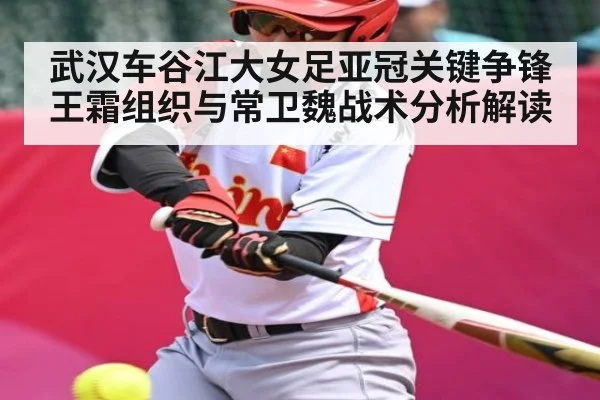 武汉车谷江大女足亚冠关键争锋 王霜组织与常卫魏战术分析解读