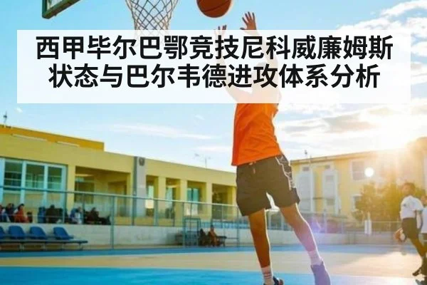 西甲毕尔巴鄂竞技尼科威廉姆斯状态与巴尔韦德进攻体系分析
