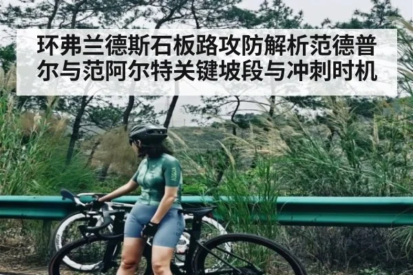 环弗兰德斯石板路攻防解析范德普尔与范阿尔特关键坡段与冲刺时机